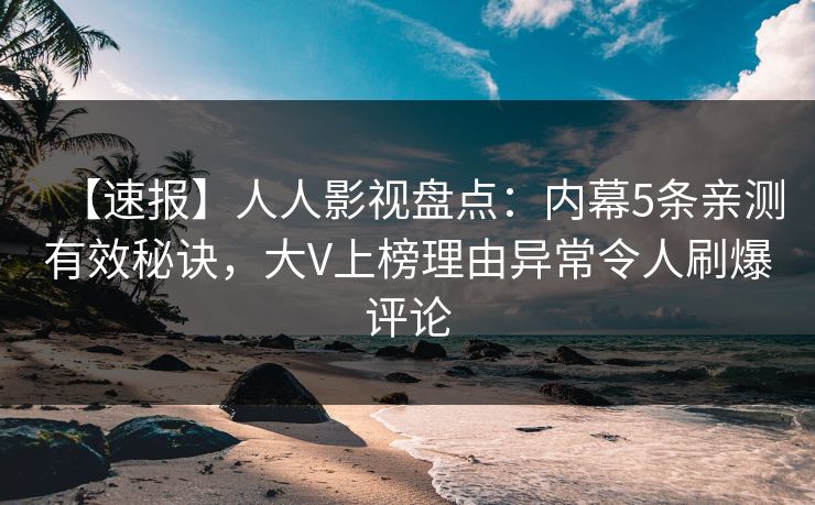 【速报】人人影视盘点：内幕5条亲测有效秘诀，大V上榜理由异常令人刷爆评论