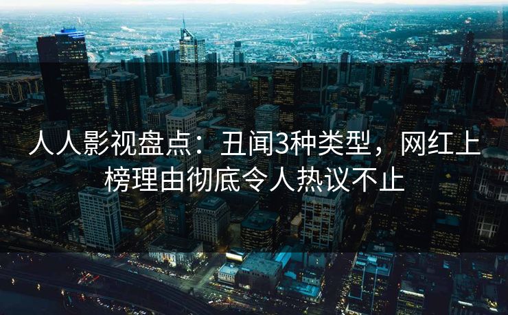 人人影视盘点：丑闻3种类型，网红上榜理由彻底令人热议不止