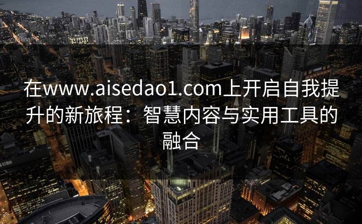 在www.aisedao1.com上开启自我提升的新旅程：智慧内容与实用工具的融合