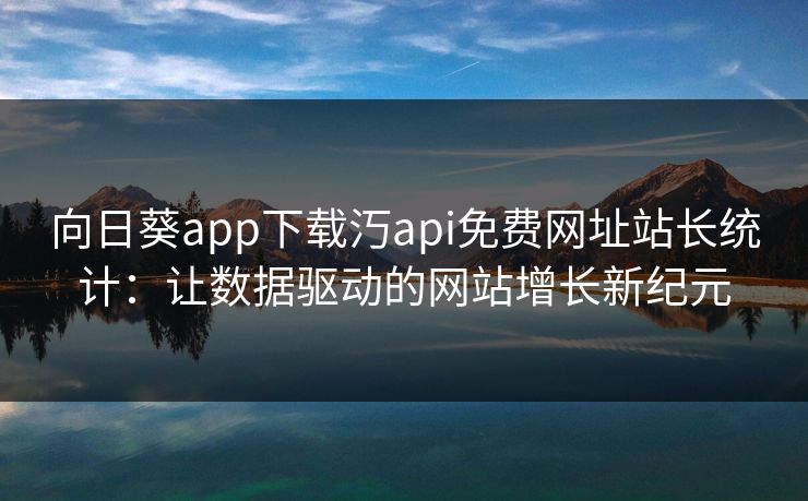 向日葵app下载汅api免费网址站长统计：让数据驱动的网站增长新纪元