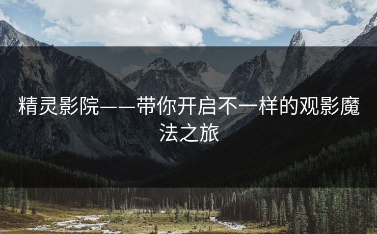 精灵影院——带你开启不一样的观影魔法之旅