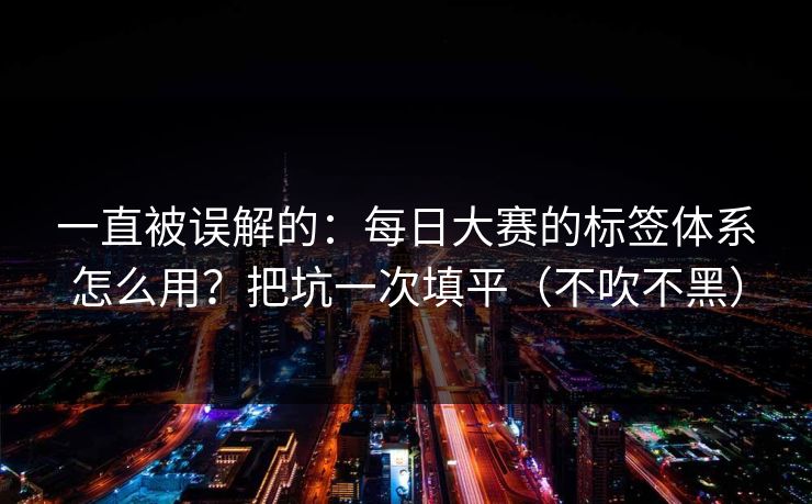 一直被误解的：每日大赛的标签体系怎么用？把坑一次填平（不吹不黑）