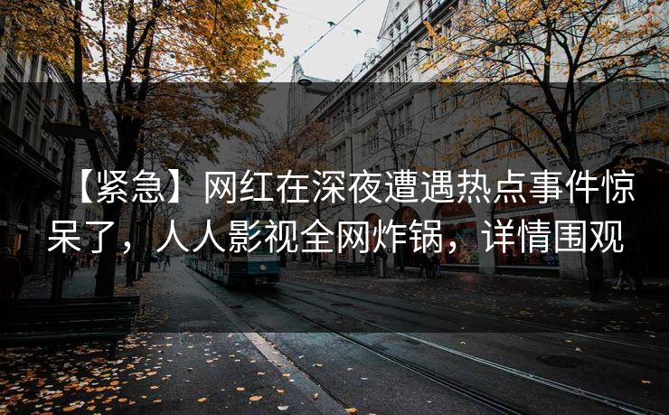 【紧急】网红在深夜遭遇热点事件惊呆了，人人影视全网炸锅，详情围观