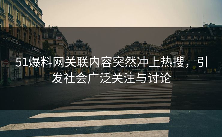 51爆料网关联内容突然冲上热搜，引发社会广泛关注与讨论